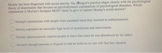 Murray has been diagnosed with social anxiety. His therapists practice aligns closely with the psychological theory of abnor