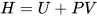 H = U + PV