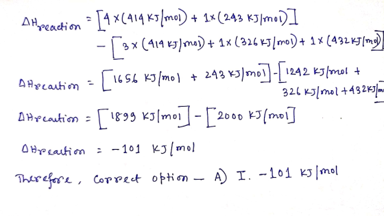 A Hreaction = [4 x(414 k5/mol) + + 1X (243 KJ/mo1)] - [ 3* (414 kJ/mo1) + 1x (326 kJ/mo1) + 1x (432K5/me) Allocation - [1656