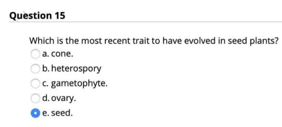 Question 15 Which is the most recent trait to have evolved in seed plants? a. cone. b. heterospory C. gametophyte. d. ovary e