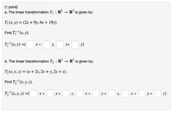 (1 point a. The linear transformation T : R2 → R2 is given by: Ti (x, y) = (2x + 9y, 4x + 19y). Find T1x, y). 「-i(x, y) =( x+