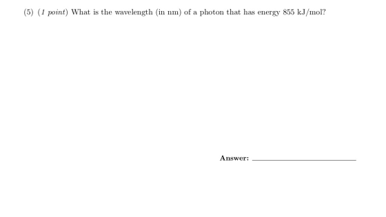 (5) (1 point) What is the wavelength (in nm) of a photon that has energy 855 kJ/mol? Answer: