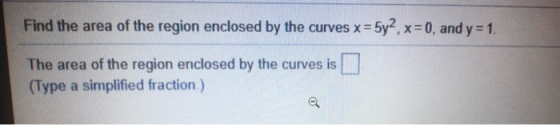 Find the area of the region enclosed by the curves x = 5y2, x = 0, and y = 1. The area of the region enclosed by the curves i