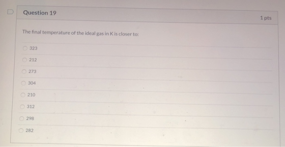 Question 19 1 pts The final temperature of the ideal gas in Kis closer to: 323 212 273 304 210 312 CCC 298 282