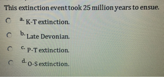 This extinction eventtook 25 million years to ensue. C a. K-T extinction. С b. C c. P-T extinction. C d.o-S extinction. Late