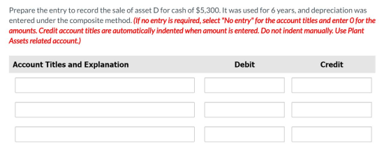 Prepare the entry to record the sale of asset D for cash of $5,300. It was used for 6 years, and depreciation was entered und