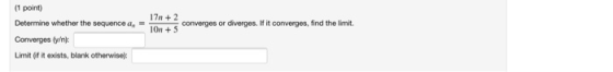 (1 point) Determine whether the sequence a Converges (w/n Limit if it exists, blank otherwise): 17 + 2 10n + 5 converges or d