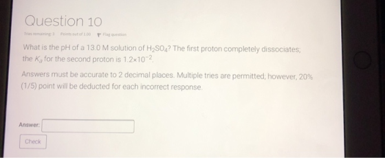 Question 10 The remaining Points out of 100 Prag question What is the pH of a 13.0 M solution of H-SOA? The first proton comp
