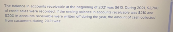 The balance in accounts receivable at the beginning of 2021 was $610. During 2021, $2,700 of credit sales were recorded. If t