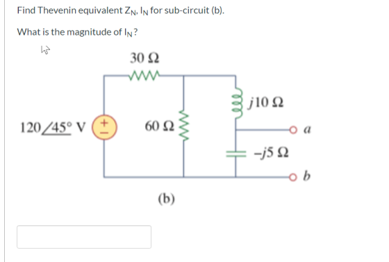 Find Thevenin equivalent Zn, In for sub-circuit (b). What is the magnitude of In? 30 Ω sj10 Ω 120/45° V (+) S Ο α + j5 Ω -ob