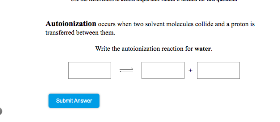Autoionization occurs when two solvent molecules collide and a proton is transferred between them. Write the autoionization r