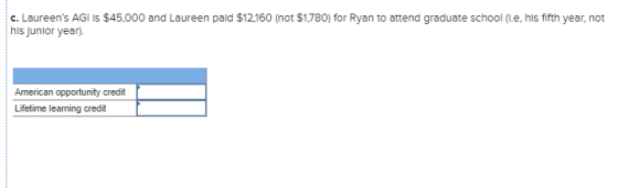 c. Laureens AGI IS $45,000 and Laureen paid $12,160 (not $1,780) for Ryan to attend graduate school (l.e, his fifth year, no