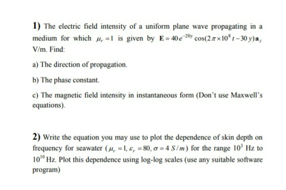 1) The electric field intensity of a uniform plane wave propagating in a medium for which 4, = 1 is given by E = 40 e 20 cos(