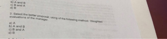 b) A and B c) B and A d) B 2. Select the better proposal, using of the following method: Weighted evaluations of the manager. a) A b) A and E c) B and A d) B