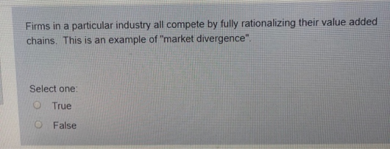 Firms in a particular industry all compete by fully rationalizing their value added chains. This is an example of market div
