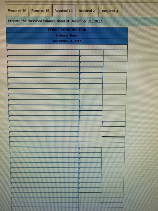 Required 1A Required 1B Required 10 Required 2 Required 3 Prepare the dassified balance sheet at December 31, 2017. TYBALT CO