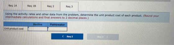 Req 1A Reg 1B Reg 2 Reg 3 Using the activity rates and other data from the problem, determine the unit product cost of each p