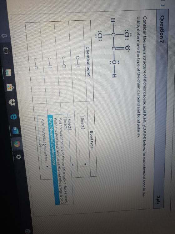 Question 7 2 pts Consider the Lewis structure of dichloroacetic acid (CHCI2COOH) below, for each chemical bond in the table,