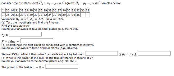Consider the hypothesis test Ho : 41 – 42 = 0 against Hp : H1 - 12 € 0 samples below: 1 36 40 31 33 33 30 31 30 39 38 30 37 3