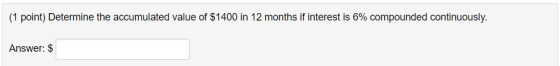 (1 point) Determine the accumulated value of $1400 in 12 months if interest is 6% compounded continuously. Answer: $