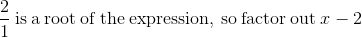 \frac{2}{1}\mathrm{\:is\:a\:root\:of\:the\:expression,\:so\:factor\:out\:}x-2