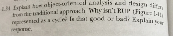 design differ 1.34 Explain how object-oriented analysis and de from the traditional approach. Why isnt RUP (Figur represented as a cycle? Is that good or bad? Explain response.