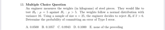 13. Multiple Choice Question An engineer measures the weights (in kilograms) of steel pieces. They would like to test H. : x
