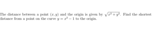 x2 + y2. Find the shortest The distance between a point (cy) and the origin is given by distance from a point on the curve y