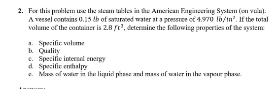 2. For this problem use the steam tables in the American Engineering System (on vula). A vessel contains 0.15 lb of saturated