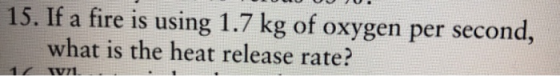15. If a fire is using 1.7 kg of oxygen per second, what is the heat release rate?