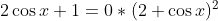 2\cos x+1=0*(2+\cos x)^2