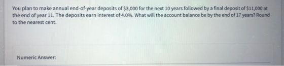 You plan to make annual end-of-year deposits of $3,000 for the next 10 years followed by a final deposit of $11,000 at the en