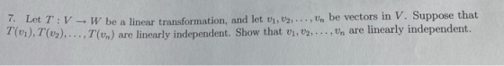 7. Let T:V : - W be a linear transformation, and let vi, U2,..., Un be vectors in V. Suppose that T(01), T (v2),..., 1 (un) a