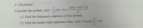 4. (20 points) Consider the system y(n)(-1 x(n) +x(n-1) (1) Find the frequency response of this system. (2) Find the steady-s