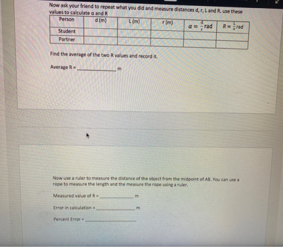 Now ask your friend to repeat what you did and measure distances d,r, Land R. use these values to calculate a and R Person d(