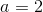 a=2