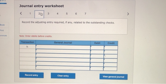 Journal entry worksheet < 1 3 4 5 6 7 Record the adjusting entry required, if any, related to the outstanding checks. Book Pr