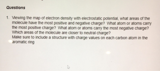 Questions 1. Viewing the map of electron density with electrostatic potential, what areas of the molecule have the most posit