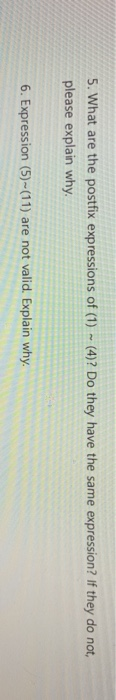 5. What are the postfix expressions of (1) (4)? Do they have the same expression? If they do not, please explain why 6. Expre