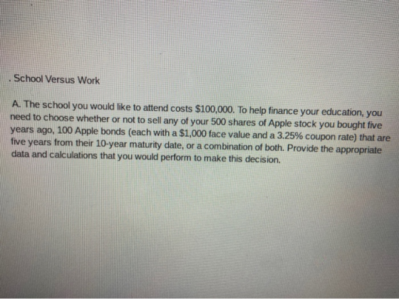 School Versus Work A. The school you would like to attend costs $100,000. To help finance your education, you need to choose