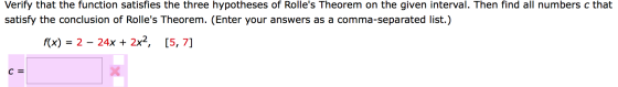 Verify that the function satisfies the three hypotheses of Rolles Theorem on the given interval. Then find all numbers c tha