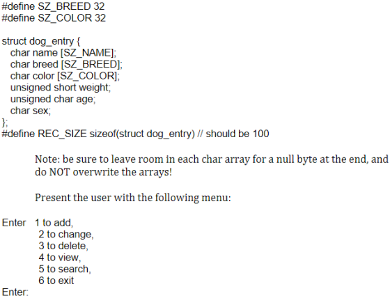 #define SZ_BREED 32 #define SZ_COLOR 32 struct dog_entry { char name (SZ_NAME]; char breed (SZ_BREED]; char color (SZ_COLOR];