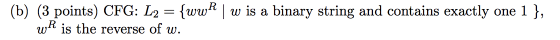 (b) (3 points) CFG: L2 = {wwR | w is a binary string and contains exactly one 1 }, WR is the reverse of w.