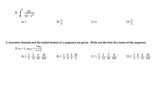 2 dx 4) a. V4 - x2 π A) 1 B) C) 4 D) A recursion formula and the initial term(s) of a sequence are given. Write out the first
