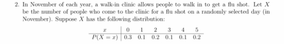 2. In November of each year, a walk-in clinic allows people to walk in to get a flu shot. Let X be the number of people who c