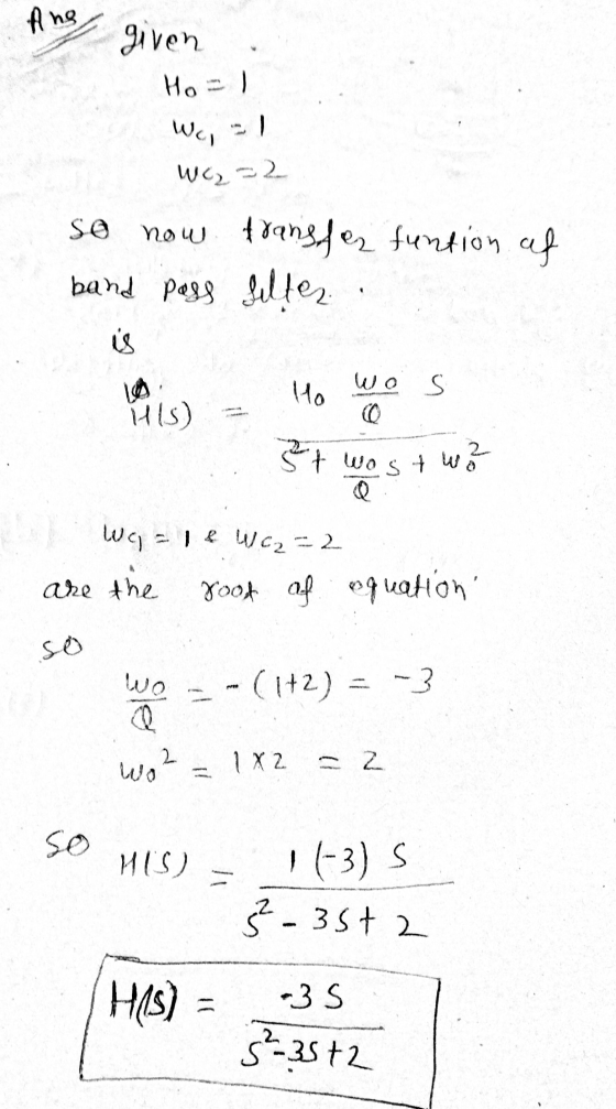 Ang given Ho =) Wa, WC₂ = 2 so now transfer funtion of band pass filter is We s Ho ills) Stwostwo We = 1 & Wc2=2 root of are