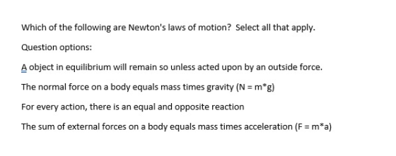 Which of the following are Newtons laws of motion? Select all that apply. Question options: A object in equilibrium will rem