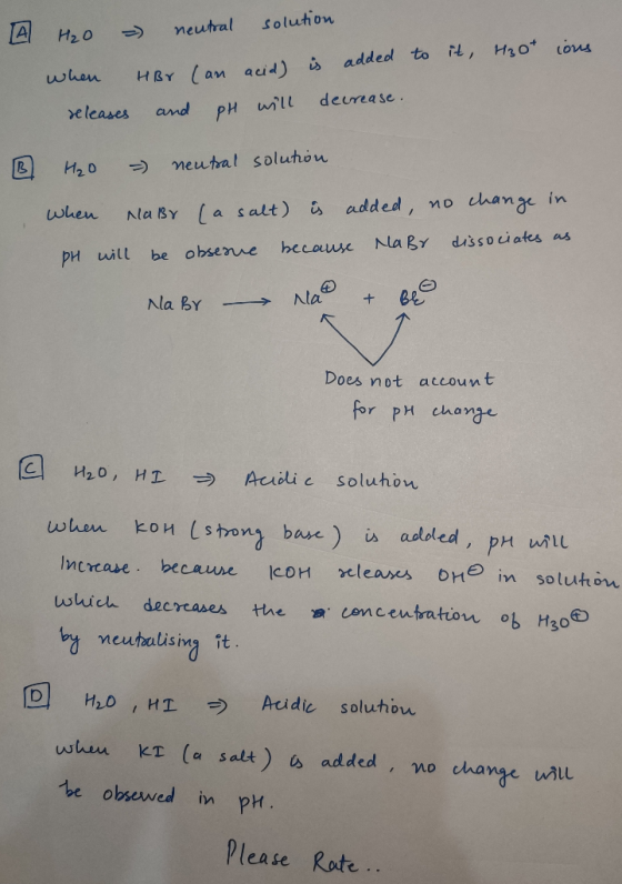 A H₂O = neutral solution when HBr (an acid) is added to it, H3O+ ious releases and pH will decrease. 2 H₂O = neutral solution
