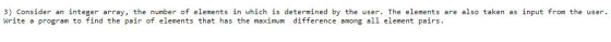 3) Consider an integer array, the number of elements in which is determined by the user. The elements are also taken as input