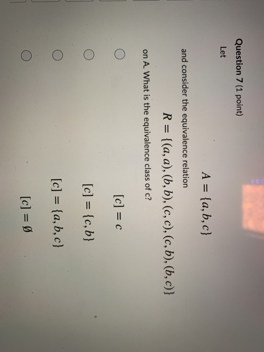 Question 7 (1 point) Let Α = {a, b, c} and consider the equivalence relation R = {(a, 1), (b, b), (c, c), (c, b), (b, c)} on